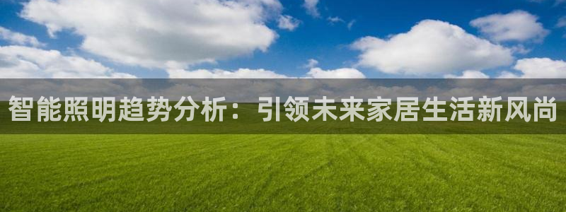 云顶国际官网官方：智能照明趋势分析：引领